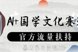 AI+国学文化赛道怎么玩？官方流量扶持下的实操变现教程