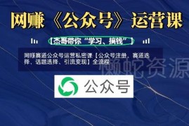 网创赛道公众号运营全流程教程 注册选赛道引流变现实操教学
