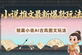 小说推文最新爆款玩法 0粉可做AI古风短篇小说图文变现攻略