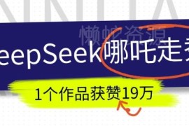 DeepSeek制作抖音AI哪吒走秀视频教程 单作品可获赞19万+