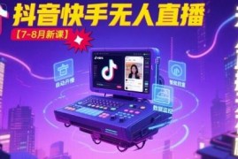 宝子哥2025年7-8月抖音快手无人直播实操最新教程