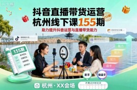 抖音直播带货运营杭州线下155期课 系统提升全链路带货能力