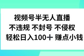 2024视频号半无人直播合规玩法 无封号风险可稳定日入百元