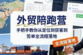 外贸陪跑营实操教学 手把手教你从定位获客到签单全流程落地