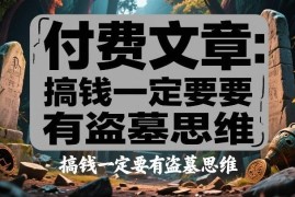 搞钱为什么要具备盗墓思维 解析创收背后的核心底层逻辑