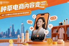 0基础种草电商变现系列课 从0到1学做可盈利吸金种草网红