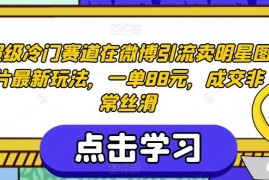 微博冷门变现玩法：卖明星图片单客88元 完整操作路径解析