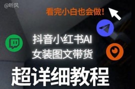 抖音小红书AI女装图文带货教程全拆解 小白可上手支持批量矩阵玩法