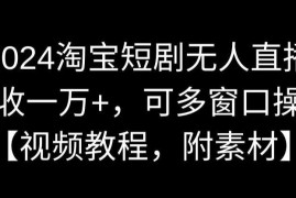 2024淘宝短剧无人直播实操教程 支持多窗口运营附配套素材