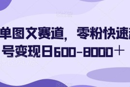 简单图文赛道零粉快速起号玩法 附全套变现实操攻略教程