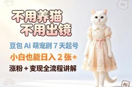 豆包AI萌宠短剧7天起号全教程 无养猫无出镜小白可上手变现