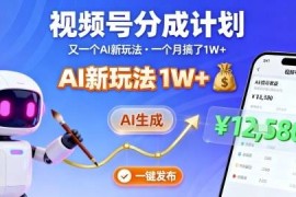 视频号分成计划AI实操玩法拆解 纯AI生成内容一键发布可获收益