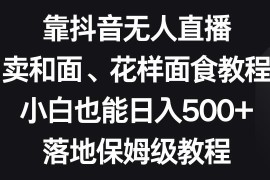 抖音无人直播卖面食教程实操 小白日入500+落地保姆级教程