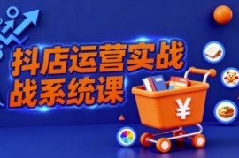抖音小店全流程运营实操课 创业者商家从入驻到爆单学习指南