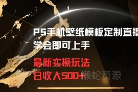 PS手机壁纸模板定制直播实操玩法 新手可上手轻成本副业教程