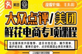 大众点评美团鲜花电商专项课程 本地花店从开店到运营全攻略