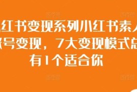 小红书素人账号7大变现模式详解 新手做号变现操作指南