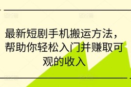 2024最新短剧手机搬运实操方法 零基础入门即可轻松赚可观收益