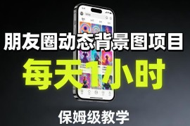 朋友圈动态背景图副业项目 零基础保姆级教学每天仅需1小时