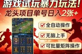 游戏试玩全自动挂机玩法详解 单号稳定日入200+可批量矩阵操作