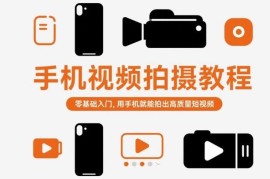 零基础手机短视频拍摄入门教程 轻松掌握技巧拍出高质量作品