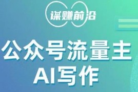 公众号流量主AI写作实操玩法 新手零基础无脑产出内容赚收益