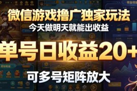 微信游戏撸广告独家玩法 单号日收益20+可多号矩阵放大操作