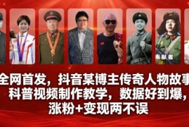 抖音传奇人物科普视频制作教学 涨粉变现实操方法全解析