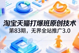 淘宝天猫打爆班第83期 无界全站推广3.0高投产爆单实操教程