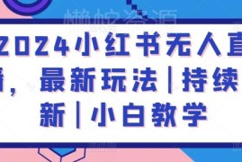2024小红书无人直播最新玩法 零基础小白入门实操教学
