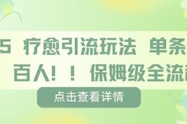 疗愈赛道保姆级引流全流程教程 单条内容可引流上百人