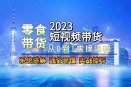 2023零食赛道短视频带货从0到1全流程实操系统课程