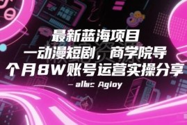 抖音动漫短剧蓝海项目运营实操 单号月入8W全流程经验分享