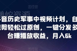 抖音历史军事类中视频计划玩法 自动混剪过原创多平台赚播放收益