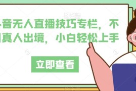 抖音无人直播实操技巧教程 无需真人出镜小白可轻松上手