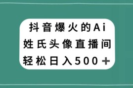 抖音AI姓氏头像不露脸直播项目 小白易上手的低门槛副业详解