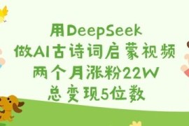 用DeepSeek制作AI古诗词启蒙视频 2个月涨粉22W变现实操教程