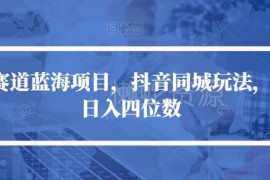 抖音同城脱单冷门项目玩法拆解 低门槛落地可稳定日入四位数