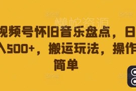 视频号怀旧音乐盘点搬运玩法攻略 低门槛操作轻松实现日入500+
