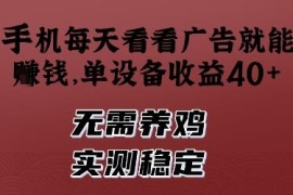 实测稳定手机看广告赚收益项目 无本金单设备日入40+无需养鸡