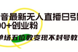 2024抖音无人直播引流创业粉 防封号高变现实操玩法教程