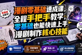 漫剧零基础速成教程 7节实操课手把手教你掌握制作全流程核心技能