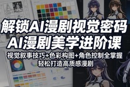 AI漫剧美学进阶课程 掌握色彩构图角色控制打造高质感漫剧