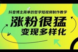 抖音哲学类短视频制作教学 新手快速涨粉与多元变现攻略