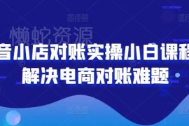 抖音小店对账实操小白课程 全流程讲解解决电商对账难题
