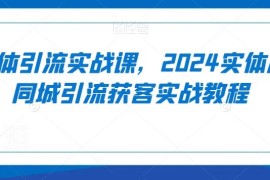 2024实体店同城引流获客实战课 从起号到成交实操教程