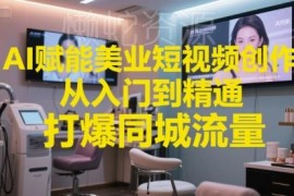 AI赋能美业短视频创作实操教程 从入门到精通打爆同城流量
