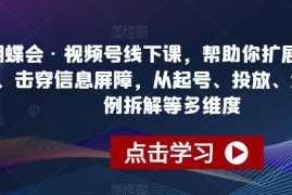 蝴蝶会视频号线下运营课 起号投放选品全维度实操教学