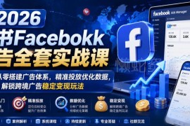 2026新版Facebook广告实战课 零基础搭建跨境投放变现全体系