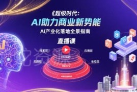 AI产业化落地全景指南课程 AI赋能商业新势能学习资源